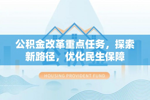 太白公积金改革重点任务，探索新路径，优化民生保障