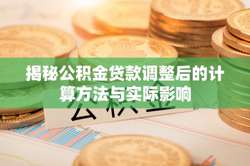 太白揭秘公积金贷款调整后的计算方法与实际影响