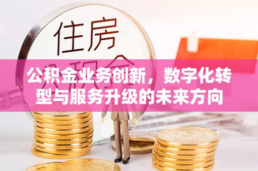 太白公积金业务创新，数字化转型与服务升级的未来方向