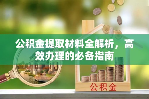 太白公积金提取材料全解析，高效办理的必备指南