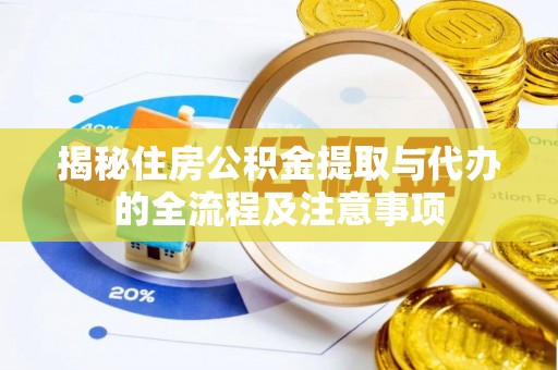 太白揭秘住房公积金提取与代办的全流程及注意事项