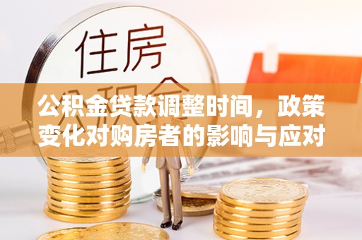 太白公积金贷款调整时间，政策变化对购房者的影响与应对策略