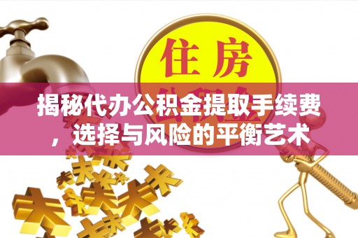 太白揭秘代办公积金提取手续费，选择与风险的平衡艺术