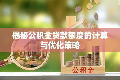 太白揭秘公积金贷款额度的计算与优化策略