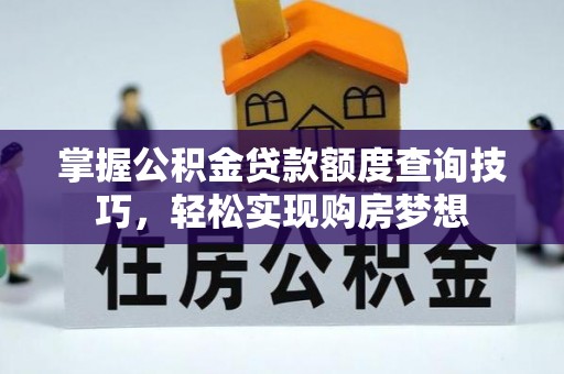 太白掌握公积金贷款额度查询技巧，轻松实现购房梦想
