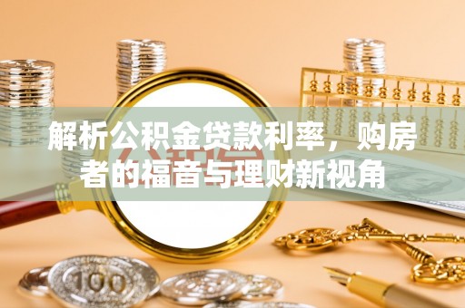 太白解析公积金贷款利率，购房者的福音与理财新视角