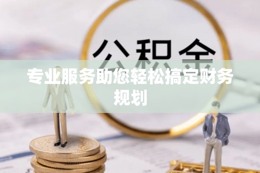 太白专业服务助您轻松搞定财务规划
