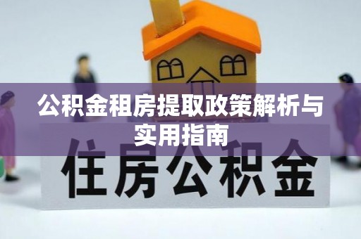 太白公积金租房提取政策解析与实用指南