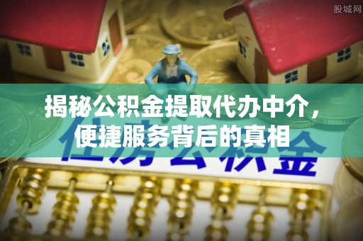 太白揭秘公积金提取代办中介，便捷服务背后的真相