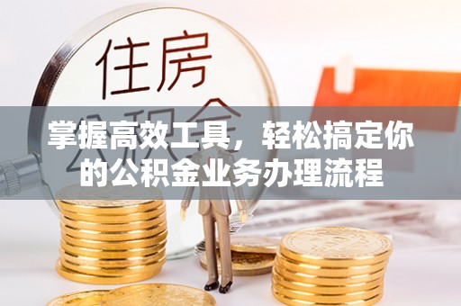 太白掌握高效工具，轻松搞定你的公积金业务办理流程