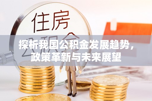 太白探析我国公积金发展趋势，政策革新与未来展望