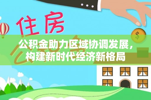 太白公积金助力区域协调发展，构建新时代经济新格局