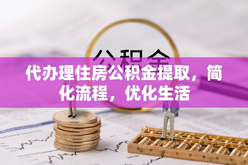 太白代办理住房公积金提取，简化流程，优化生活