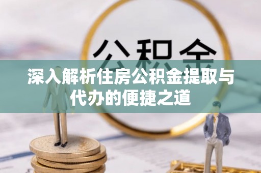 太白深入解析住房公积金提取与代办的便捷之道