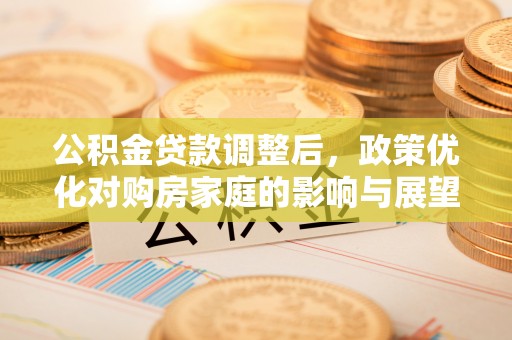太白公积金贷款调整后，政策优化对购房家庭的影响与展望
