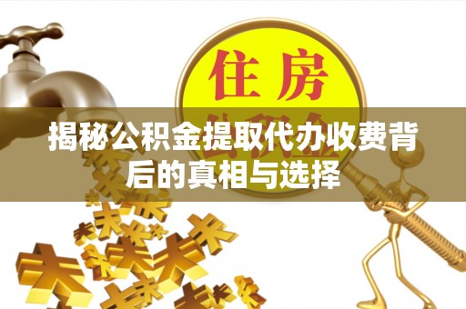 太白揭秘公积金提取代办收费背后的真相与选择
