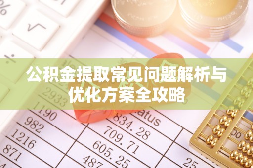 太白公积金提取常见问题解析与优化方案全攻略
