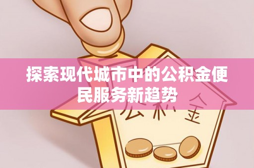 太白探索现代城市中的公积金便民服务新趋势