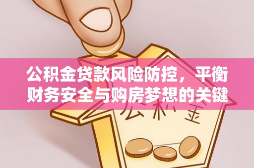 太白公积金贷款风险防控，平衡财务安全与购房梦想的关键