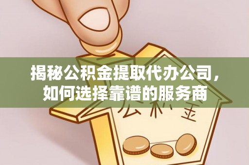 太白揭秘公积金提取代办公司，如何选择靠谱的服务商