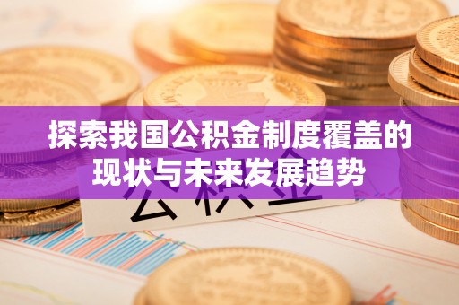 太白探索我国公积金制度覆盖的现状与未来发展趋势