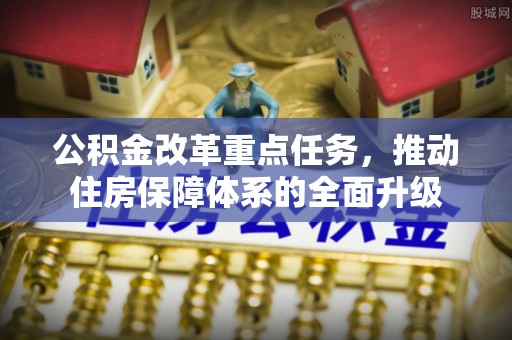太白公积金改革重点任务，推动住房保障体系的全面升级