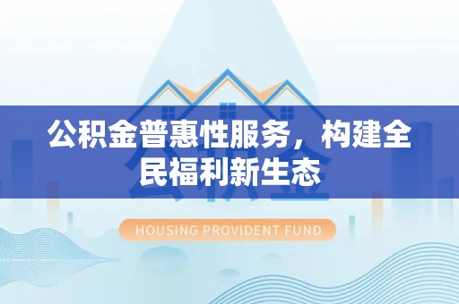 太白公积金普惠性服务，构建全民福利新生态