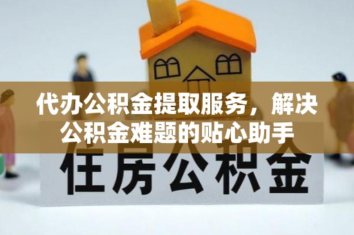 太白代办公积金提取服务，解决公积金难题的贴心助手
