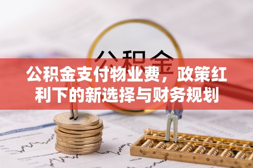 太白公积金支付物业费，政策红利下的新选择与财务规划