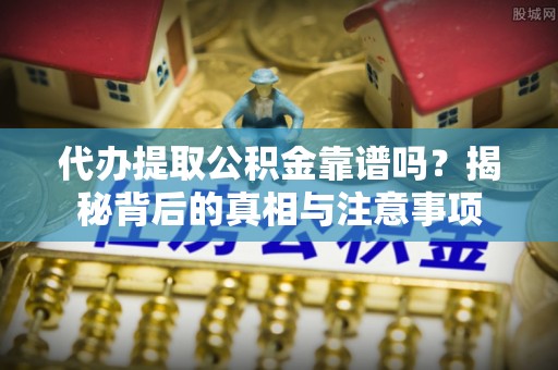 太白代办提取公积金靠谱吗？揭秘背后的真相与注意事项