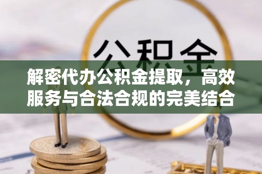 太白解密代办公积金提取，高效服务与合法合规的完美结合