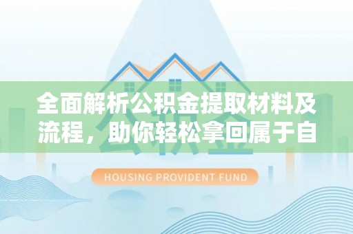 太白全面解析公积金提取材料及流程，助你轻松拿回属于自己的钱
