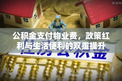 太白公积金支付物业费，政策红利与生活便利的双重提升