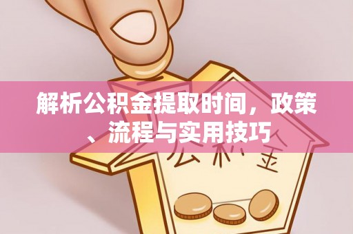 太白解析公积金提取时间，政策、流程与实用技巧
