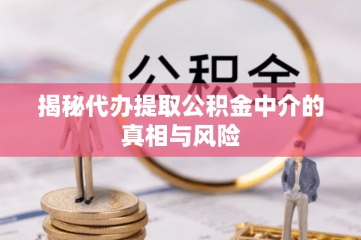太白揭秘代办提取公积金中介的真相与风险