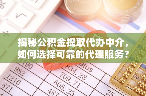 太白揭秘公积金提取代办中介，如何选择可靠的代理服务？