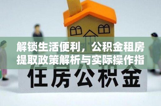 太白解锁生活便利，公积金租房提取政策解析与实际操作指南