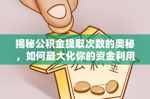 太白揭秘公积金提取次数的奥秘，如何最大化你的资金利用？