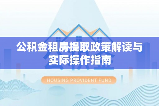 太白公积金租房提取政策解读与实际操作指南