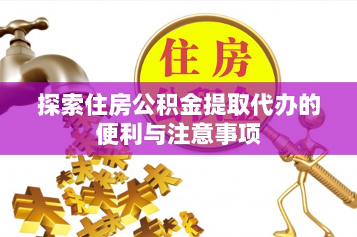 太白探索住房公积金提取代办的便利与注意事项
