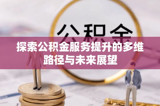 太白探索公积金服务提升的多维路径与未来展望