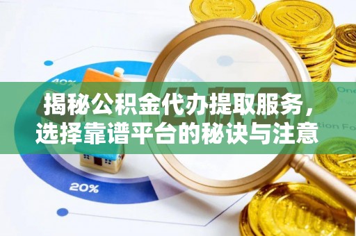 太白揭秘公积金代办提取服务，选择靠谱平台的秘诀与注意事项
