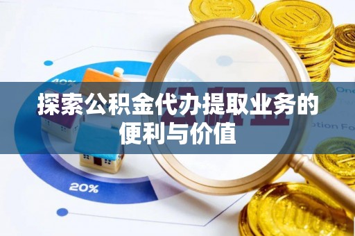 太白探索公积金代办提取业务的便利与价值