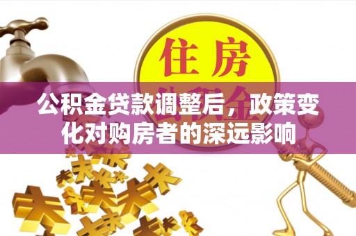 太白公积金贷款调整后，政策变化对购房者的深远影响