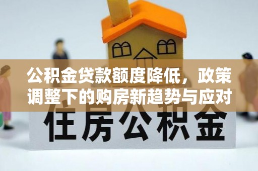 太白公积金贷款额度降低，政策调整下的购房新趋势与应对策略