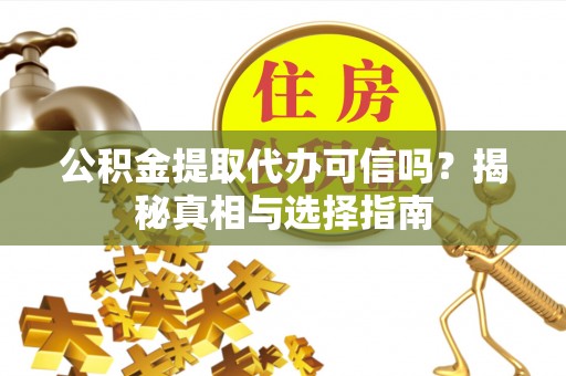 太白公积金提取代办可信吗？揭秘真相与选择指南