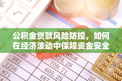 太白公积金贷款风险防控，如何在经济波动中保障资金安全