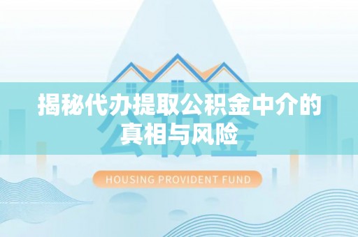 太白揭秘代办提取公积金中介的真相与风险