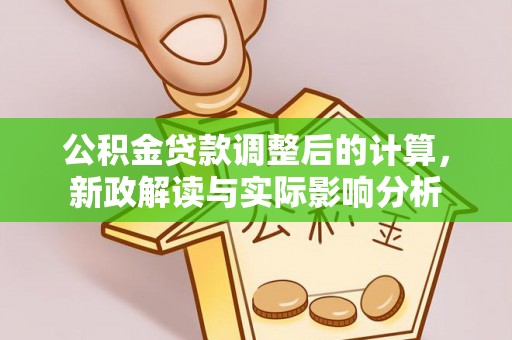 太白公积金贷款调整后的计算，新政解读与实际影响分析