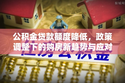 太白公积金贷款额度降低，政策调整下的购房新趋势与应对策略
